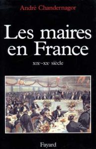 Les maires en France (XIXe-XXe siècle). Histoire et sociologie d'une fonction - Chandernagor André