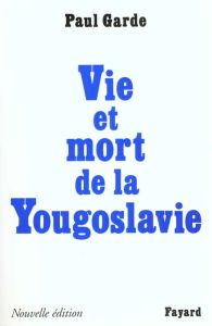 VIE ET MORT DE LA YOUGOSLAVIE. Edition 1999 - Garde Paul