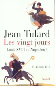 Les Vingt jours (1er-20 mars 1815). Louis XVIII ou Napoléon ? - Tulard Jean