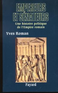 Empereurs et sénateurs. Une histoire politique de l'Empire romain - Roman Yves