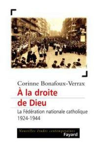 A la droite de Dieu. La Fédération nationale catholique (1924-1944) - Bonafoux-Verrax Corinne