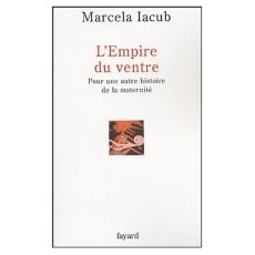 L'Empire du ventre. Pour une autre histoire de la maternité - Iacub Marcela