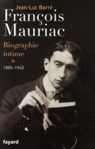 Francois Mauriac, biographie intime. Tome 1, 1885-1940 - Barré Jean-Luc