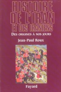 Histoire de l'Iran et des Iraniens. Des origines à nos jours - Roux Jean-Paul