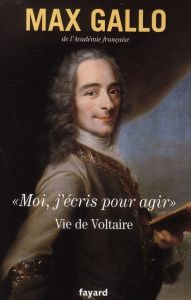 Moi, j'écris pour agir. Vie de Voltaire - Gallo Max