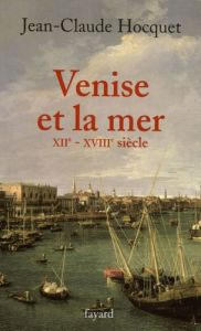 Venise et la mer. XIIe-XVIIIe siècle - Hocquet Jean-Claude