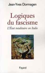 Logiques du fascisme. L'Etat totalitaire en Italie - Dormagen Jean-Yves