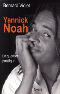 Yannick Noah. Le guerrier pacifique - Violet Bernard