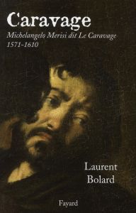 Caravage. Michelangelo Merisi dit Le Caravage (1571-1610) - Bolard Laurent