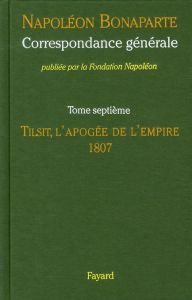 Correspondance générale. Tome 7, Tilsit, l'apogée de l'Empire 1807 - Bonaparte Napoléon - Massena Victor-André - Houdec