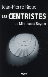 Les centristes. De Mirabeau à Bayrou - Rioux Jean-Pierre