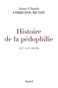 Histoire de la pédophilie. XIXe-XXIe siècle - Ambroise-Rendu Anne-Claude