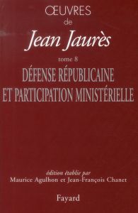 Oeuvres. Tome 8, Défense Républicaine et participation ministérielle (1899-1902) - Jaurès Jean - Agulhon Maurice - Chanet Jean-Franço