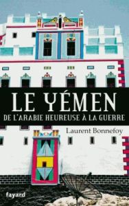 Le Yémen. De l'arabie heureuse à la guerre - Bonnefoy Laurent