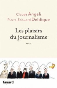 Les plaisirs du journalisme - Angeli Claude-Deldique Pierre Edouard