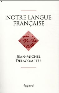 Notre langue française - Delacomptée Jean-Michel