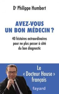 Avez-vous un bon médecin ? 40 histoires extraordinaires pour ne plus passer à côté du bon diagnostic - Humbert Philippe - Maitrot Eric