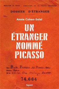 Un étranger nommé Picasso. Dossier de police n° 74.664 - Cohen-Solal Annie