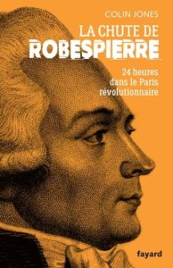 La chute de Robespierre. 24h dans le Paris revolutionnaire - Jones Colin