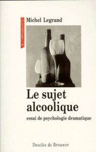 Le sujet alcoolique. Essai de psychologie dramatique - Legrand Michel