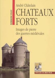 Châteaux forts. Images de pierre des guerres médiévales, 7ème édition - Châtelain André
