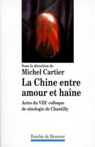 LA CHINE ENTRE AMOUR ET HAINE. Actes du 8ème colloque de sinologie de Chantilly - Cartier Michel