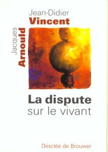 La dispute sur le vivant - Arnould Jacques - Vincent Jean-Didier