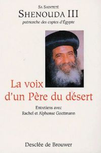 La voix d'un Père du désert. Entretien avec Sa sainteté Shenouda 3 patriarche des coptes d'Egypte - Goettmann Rachel - Goettmann Alphonse
