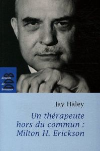 Un thérapeute hors du commun. Milton H. Erickson - Haley Jay - Cayrol Alain - Robert Françoise