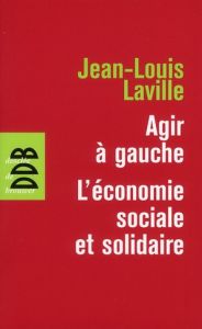 Agir à gauche : l'économie sociale et solidaire. Suivie de Propositions pour une politique en faveur - Laville Jean-Louis