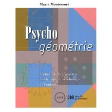 Psycho géométrie. L'étude de la géométrie fondée sur la psychologie de l'enfant - Montessori Maria