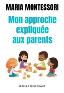 Mon approche expliquée aux parents - Montessori Maria - Poussin Charlotte - Henny Alexa