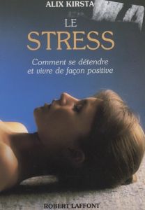 Le stress. Comment se détendre et vivre de façon positive - Kirsta Alix - Van Straten Michael - Beauvillard Cl