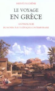 Le voyage en Grèce. Anthologie du Moyen Age à l'époque contemporaine - Duchêne Hervé