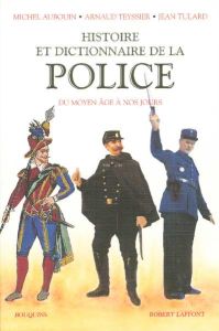 Histoire et Dictionnaire de la Police. Du Moyen Age à nos jours - Auboin Michel - Teyssier Arnaud - Tulard Jean - Vi