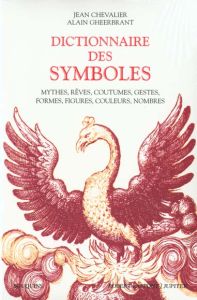 Dictionnaire des symboles. Mythes, rêves, coutumes, gestes, formes, figures, couleurs, nombres - Chevalier Jean - Gheerbrant Alain