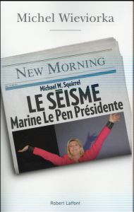 Le séisme, Marine Le Pen présidente - Wieviorka Michel