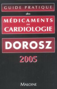 Guide pratique des médicaments en cardiologie. Edition 2005 - Dorosz Philippe