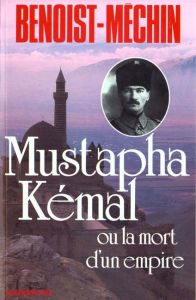 Mustapha Kémal ou la mort d'un empire - Benoist-Méchin Jacques