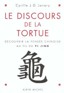 Le discours de la tortue. Découvrir la pensée chinoise au fil du Yi Jing - Javary Cyrille J.-D.