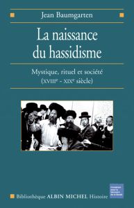La naissance du Hassidisme. Mystique, rituel, société (XVIIIe-XIXe siècle) - Baumgarten Jean