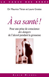 A sa santé ? Pour une prise de conscience des dangers de l'alcool pendant la grossesse - Titran Maurice - Gratias Laure