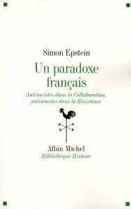 Un paradoxe français. Antiraciste dans la Collaboration, antisémites dans la Résistance - Epstein Simon