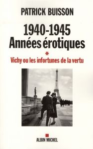 1940-1945, années érotiques. Vichy ou les infortunes de la vertu - Buisson Patrick