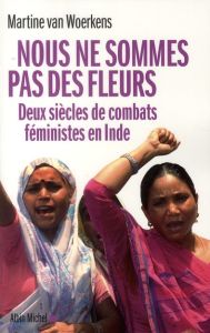 Nous ne sommes pas des fleurs. Deux siècles de combats féministes en Inde - Van Woerkens Martine