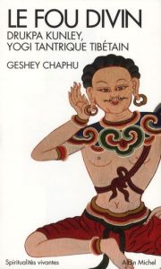 Le fou divin. Drukpa Kunley, Yogi tantrique tibétain - Chaphu Geshey - Dussaussoy Dominique
