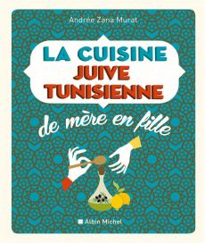 La cuisine juive-tunisienne de mère en fille. 320 recettes - Zana-Murat Andrée