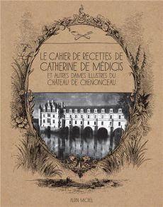 Le cahier de recettes de Catherine de Médicis. Et autres dames illustres du château de Chenonceau - Breuil Alice - Menier Brasilier Laure