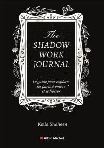 The shadow work journal. Un guide pour explorer vos parts d'ombre et vous libérer - Shaheen Keila