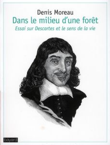 Dans le milieu d'une forêt / Essai sur Descartes et le sens de la vie - Moreau Denis